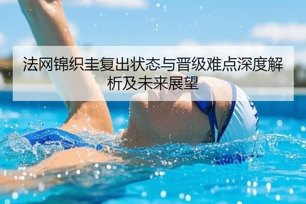 法网锦织圭复出状态与晋级难点深度解析及未来展望